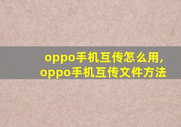 oppo手机互传怎么用,oppo手机互传文件方法