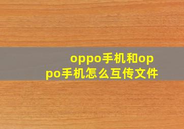 oppo手机和oppo手机怎么互传文件