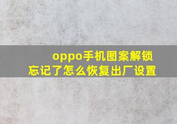 oppo手机图案解锁忘记了怎么恢复出厂设置