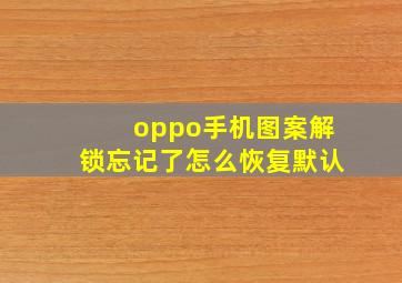 oppo手机图案解锁忘记了怎么恢复默认