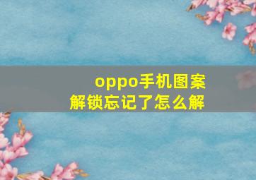 oppo手机图案解锁忘记了怎么解