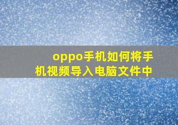 oppo手机如何将手机视频导入电脑文件中