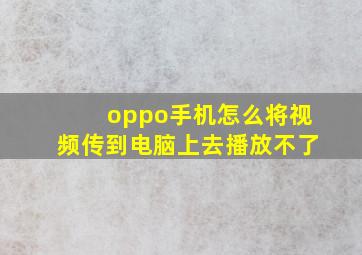 oppo手机怎么将视频传到电脑上去播放不了