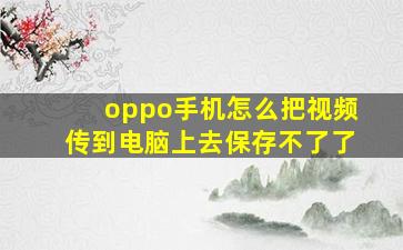 oppo手机怎么把视频传到电脑上去保存不了了