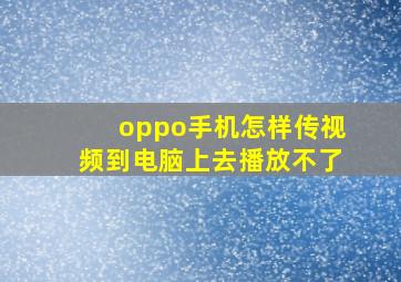 oppo手机怎样传视频到电脑上去播放不了