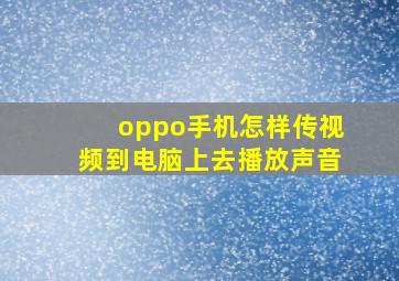 oppo手机怎样传视频到电脑上去播放声音