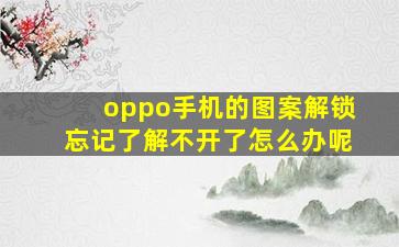 oppo手机的图案解锁忘记了解不开了怎么办呢