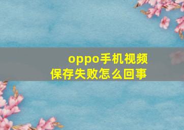 oppo手机视频保存失败怎么回事