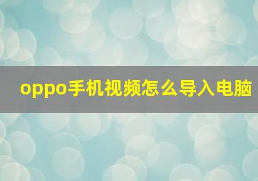 oppo手机视频怎么导入电脑