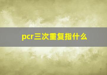 pcr三次重复指什么