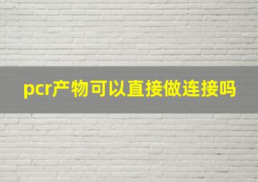 pcr产物可以直接做连接吗