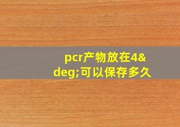 pcr产物放在4°可以保存多久