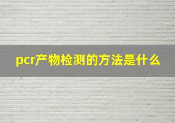 pcr产物检测的方法是什么