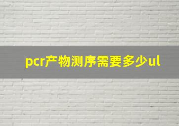 pcr产物测序需要多少ul