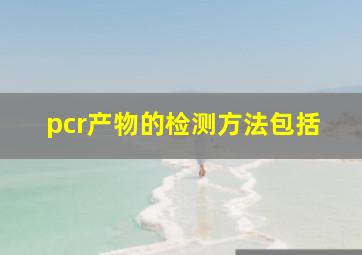 pcr产物的检测方法包括