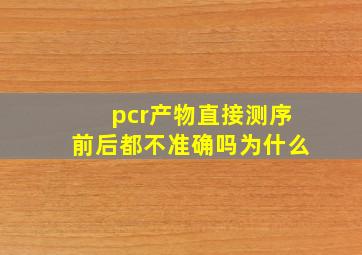 pcr产物直接测序前后都不准确吗为什么