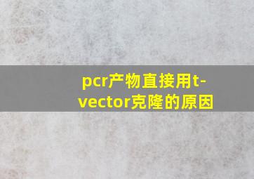 pcr产物直接用t-vector克隆的原因