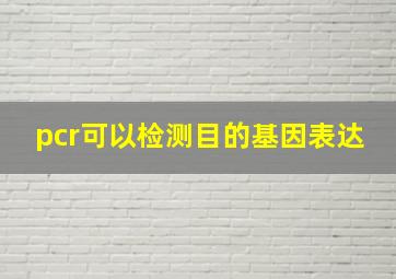 pcr可以检测目的基因表达