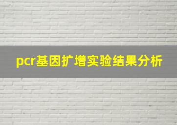 pcr基因扩增实验结果分析