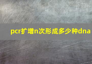 pcr扩增n次形成多少种dna