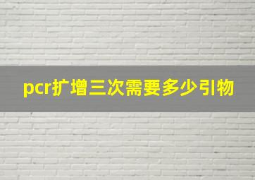 pcr扩增三次需要多少引物