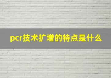 pcr技术扩增的特点是什么