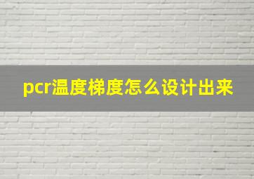 pcr温度梯度怎么设计出来