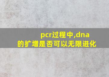 pcr过程中,dna的扩增是否可以无限进化