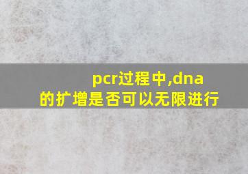 pcr过程中,dna的扩增是否可以无限进行