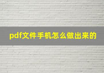 pdf文件手机怎么做出来的