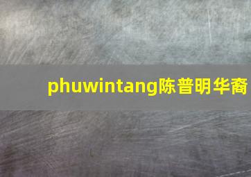 phuwintang陈普明华裔