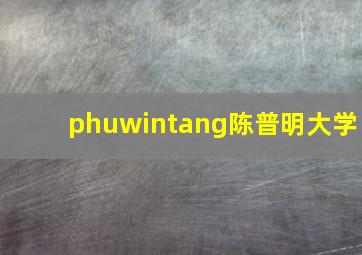 phuwintang陈普明大学