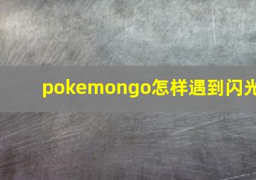 pokemongo怎样遇到闪光