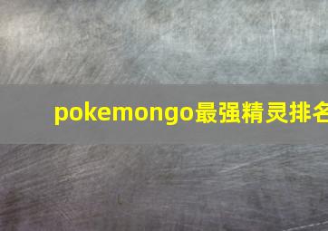 pokemongo最强精灵排名