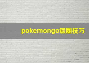 pokemongo锁圈技巧