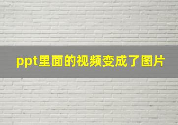 ppt里面的视频变成了图片