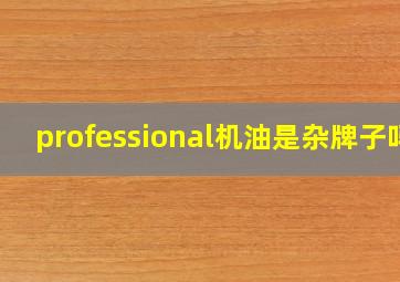 professional机油是杂牌子吗