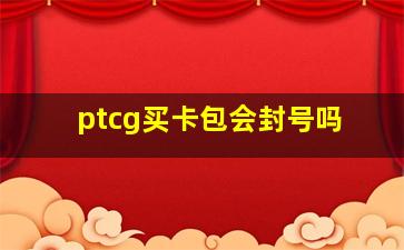 ptcg买卡包会封号吗