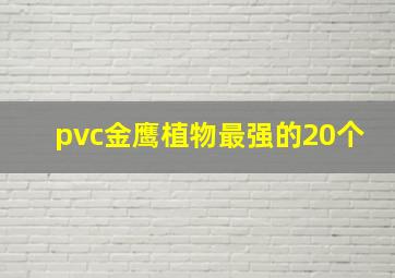 pvc金鹰植物最强的20个