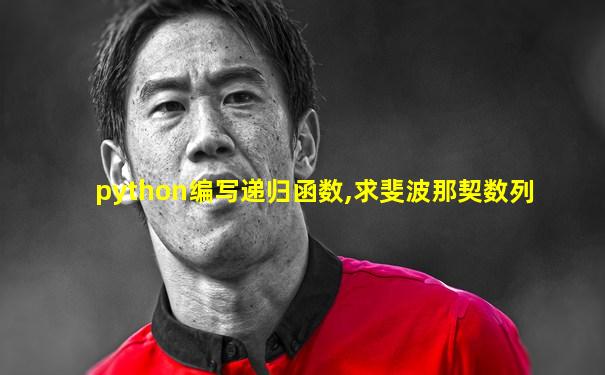 python编写递归函数,求斐波那契数列