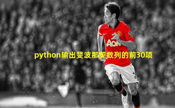 python输出斐波那契数列的前30项