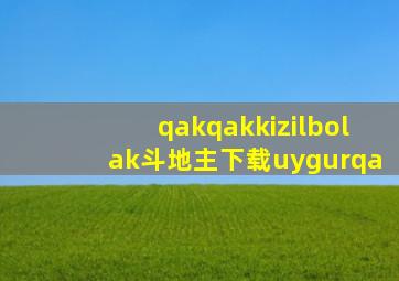 qakqakkizilbolak斗地主下载uygurqa