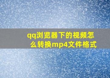 qq浏览器下的视频怎么转换mp4文件格式