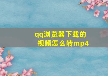 qq浏览器下载的视频怎么转mp4