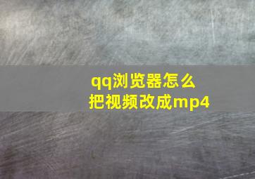 qq浏览器怎么把视频改成mp4