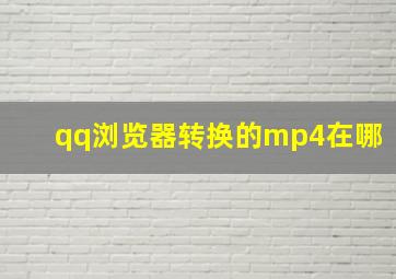 qq浏览器转换的mp4在哪