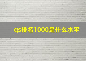 qs排名1000是什么水平