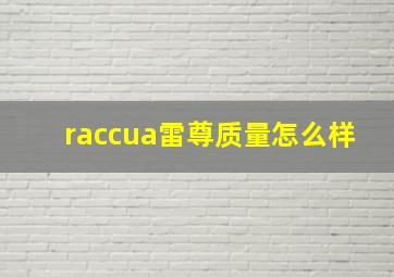 raccua雷尊质量怎么样