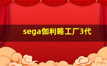 sega伽利略工厂3代