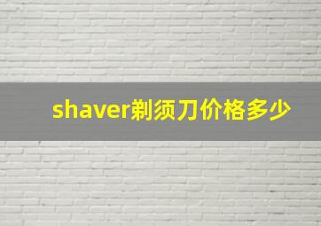 shaver剃须刀价格多少